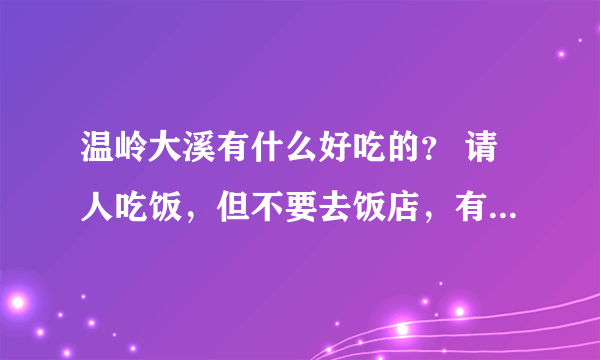 温岭大溪有什么好吃的？ 请人吃饭，但不要去饭店，有什么别的特别的？