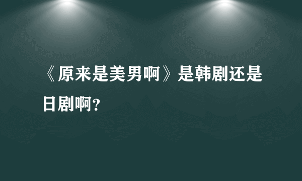《原来是美男啊》是韩剧还是日剧啊？