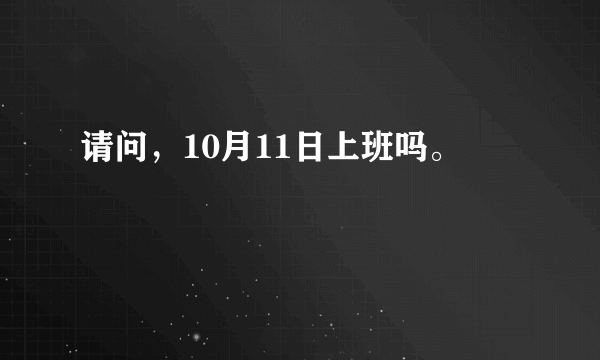 请问，10月11日上班吗。