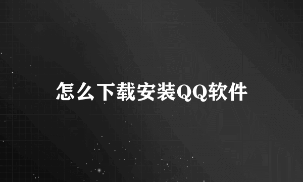 怎么下载安装QQ软件