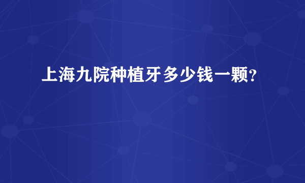 上海九院种植牙多少钱一颗？