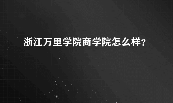 浙江万里学院商学院怎么样？