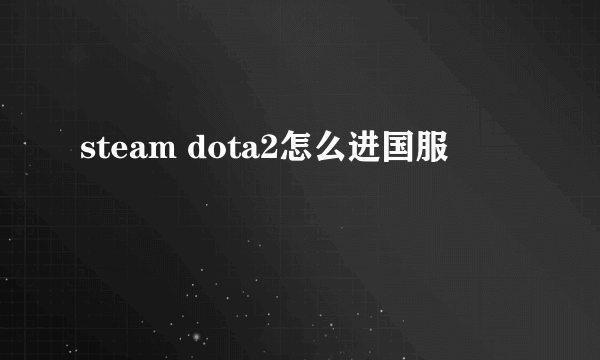 steam dota2怎么进国服