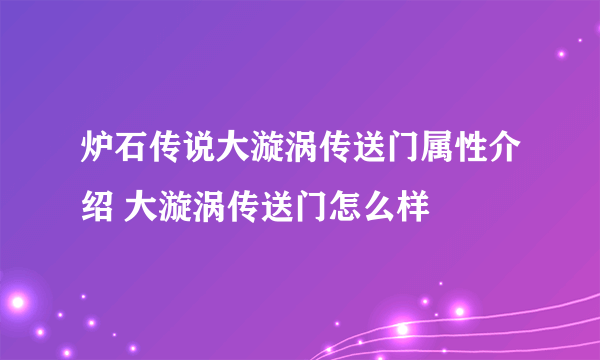 炉石传说大漩涡传送门属性介绍 大漩涡传送门怎么样