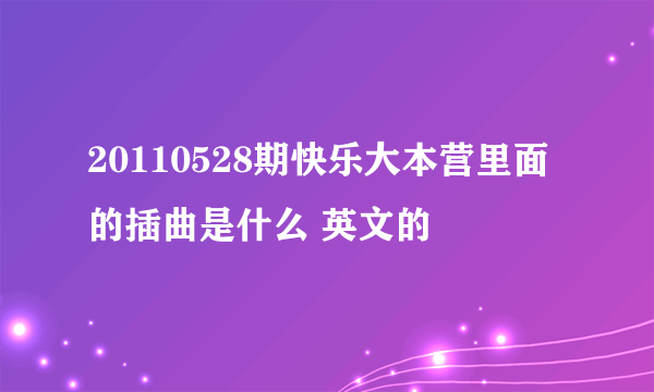 20110528期快乐大本营里面的插曲是什么 英文的