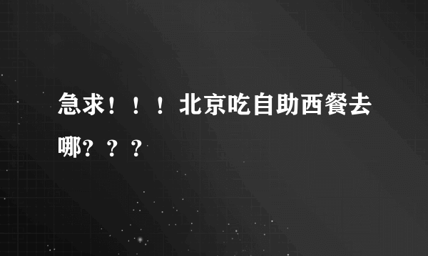 急求！！！北京吃自助西餐去哪？？？