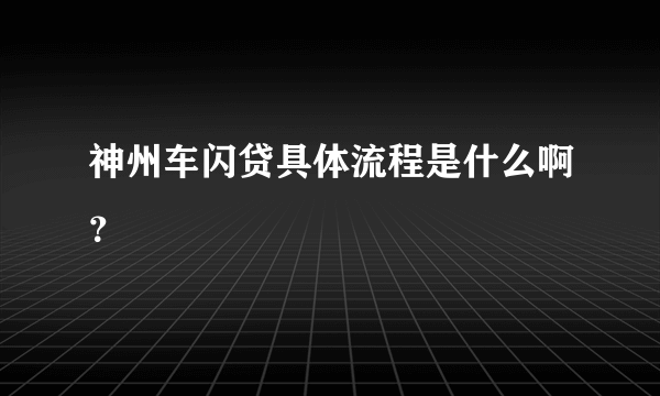 神州车闪贷具体流程是什么啊？