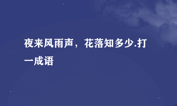 夜来风雨声，花落知多少.打一成语