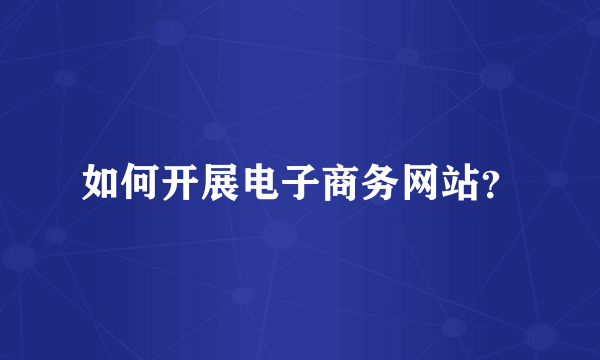 如何开展电子商务网站？