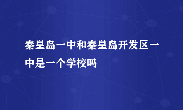 秦皇岛一中和秦皇岛开发区一中是一个学校吗