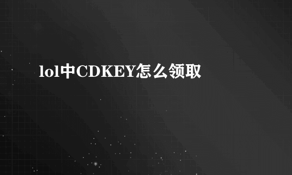 lol中CDKEY怎么领取