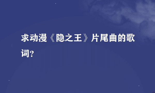 求动漫《隐之王》片尾曲的歌词？