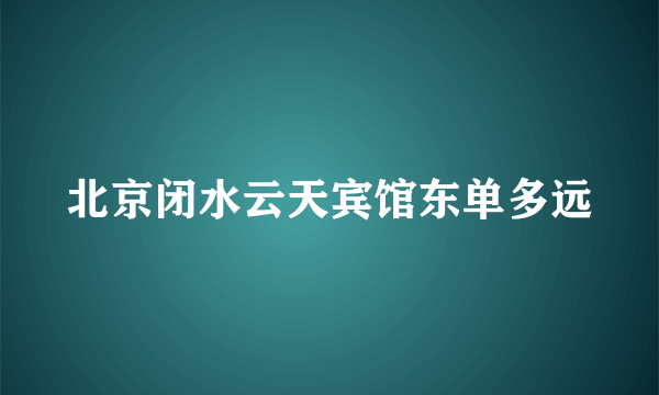 北京闭水云天宾馆东单多远