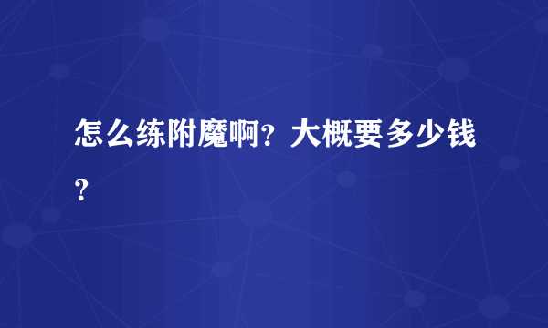 怎么练附魔啊？大概要多少钱？