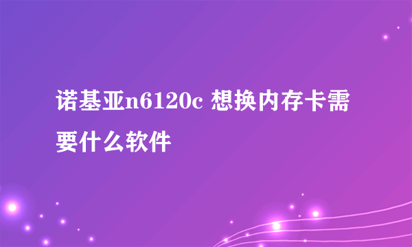 诺基亚n6120c 想换内存卡需要什么软件