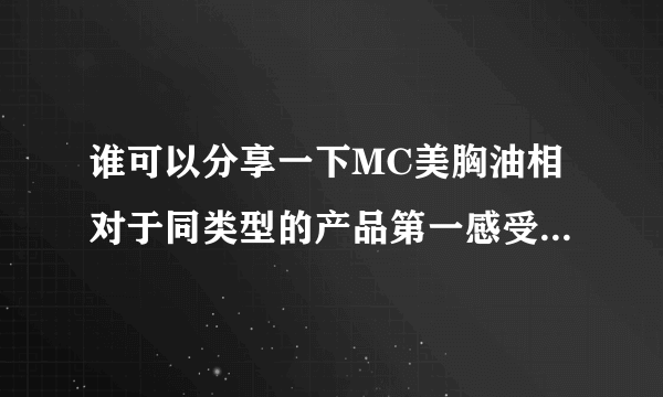 谁可以分享一下MC美胸油相对于同类型的产品第一感受是什么？