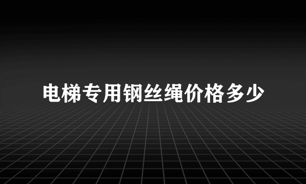 电梯专用钢丝绳价格多少