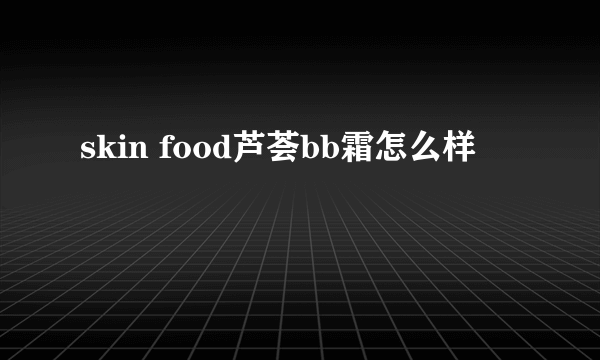 skin food芦荟bb霜怎么样