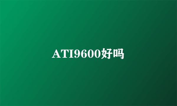 ATI9600好吗
