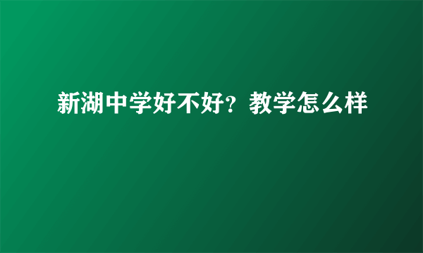 新湖中学好不好？教学怎么样