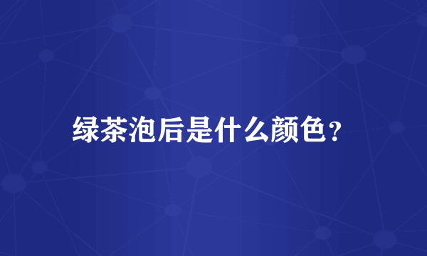绿茶泡后是什么颜色？