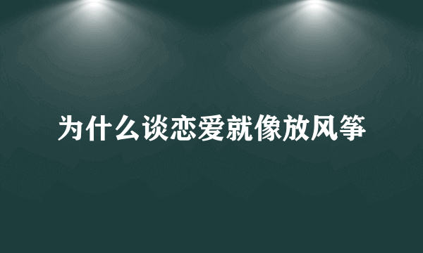 为什么谈恋爱就像放风筝