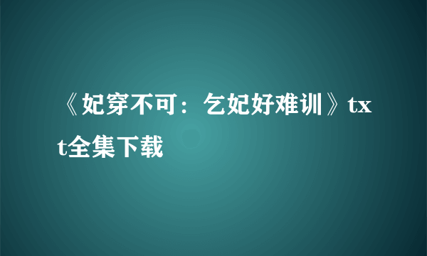 《妃穿不可：乞妃好难训》txt全集下载