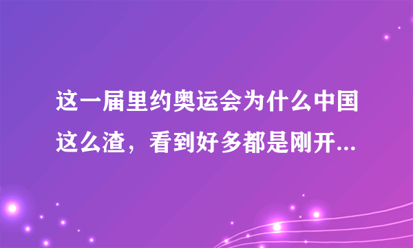 这一届里约奥运会为什么中国这么渣，看到好多都是刚开始比就出局了，
