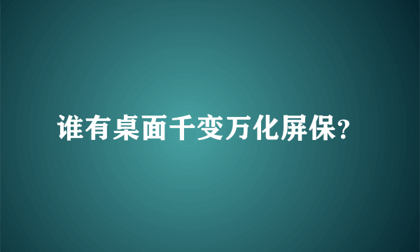 谁有桌面千变万化屏保？