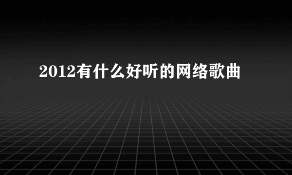 2012有什么好听的网络歌曲