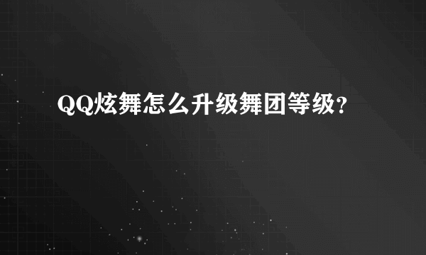 QQ炫舞怎么升级舞团等级？