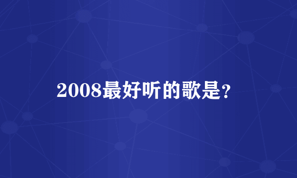 2008最好听的歌是？