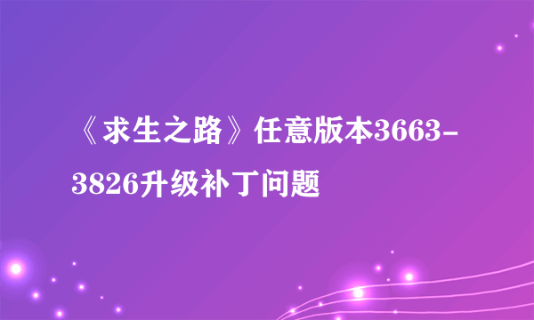 《求生之路》任意版本3663-3826升级补丁问题