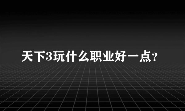 天下3玩什么职业好一点？