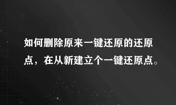 如何删除原来一键还原的还原点，在从新建立个一键还原点。