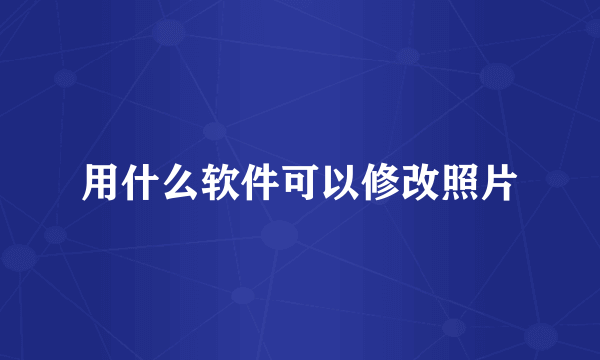 用什么软件可以修改照片