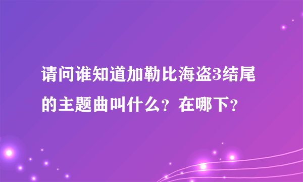 请问谁知道加勒比海盗3结尾的主题曲叫什么？在哪下？
