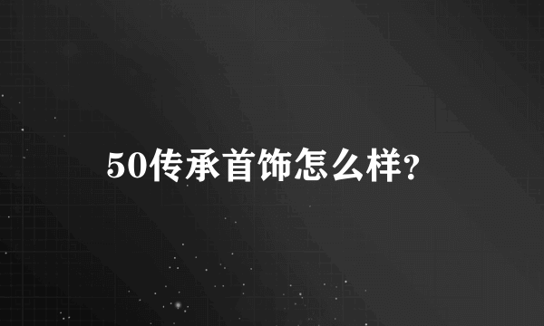 50传承首饰怎么样？