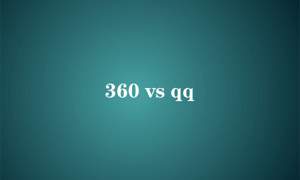 360 vs qq