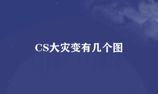 CS大灾变有几个图