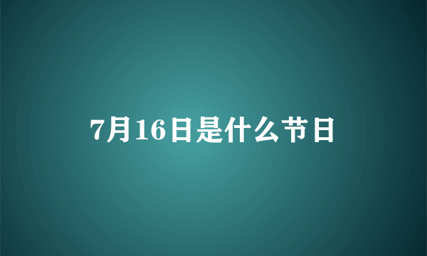 7月16日是什么节日