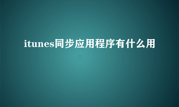 itunes同步应用程序有什么用