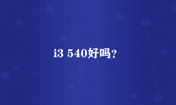 i3 540好吗？