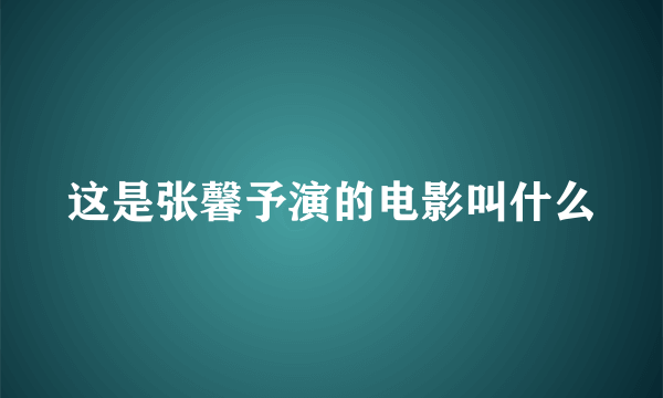 这是张馨予演的电影叫什么