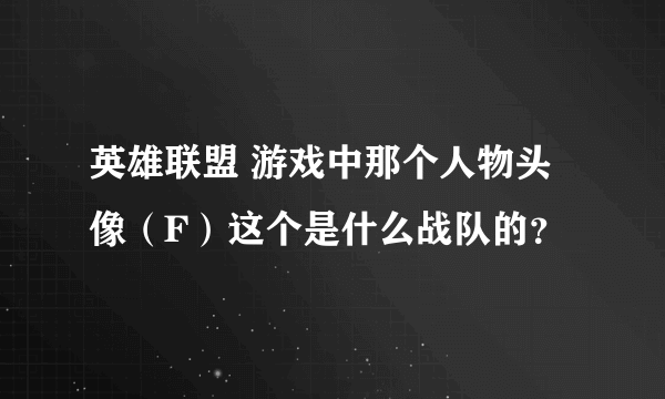 英雄联盟 游戏中那个人物头像（F）这个是什么战队的？
