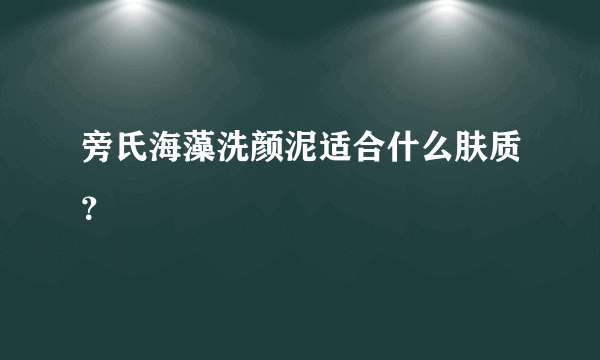 旁氏海藻洗颜泥适合什么肤质？