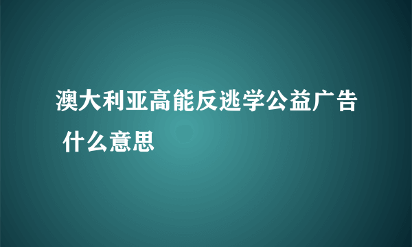 澳大利亚高能反逃学公益广告 什么意思