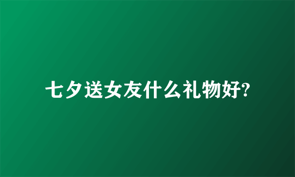 七夕送女友什么礼物好?