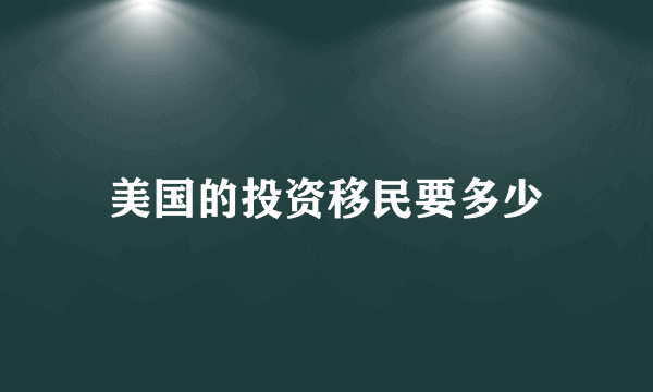 美国的投资移民要多少
