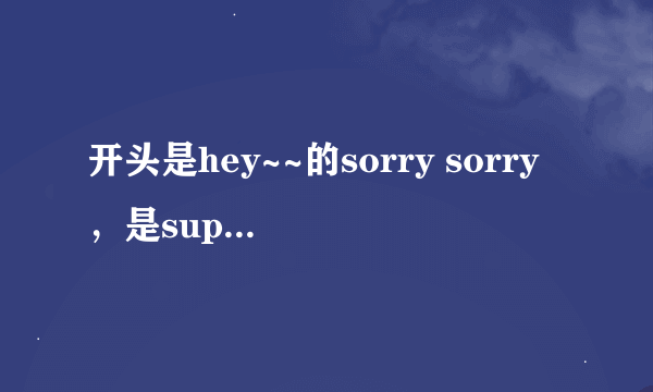 开头是hey~~的sorry sorry，是super junior-M唱的，但是是四分钟多一点